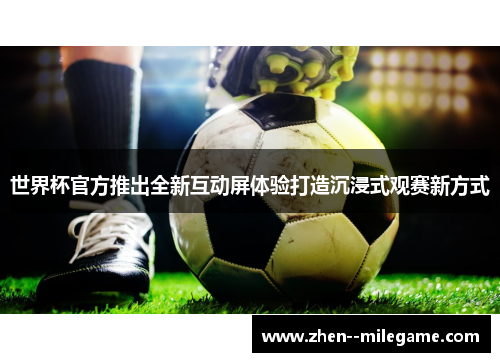 世界杯官方推出全新互动屏体验打造沉浸式观赛新方式