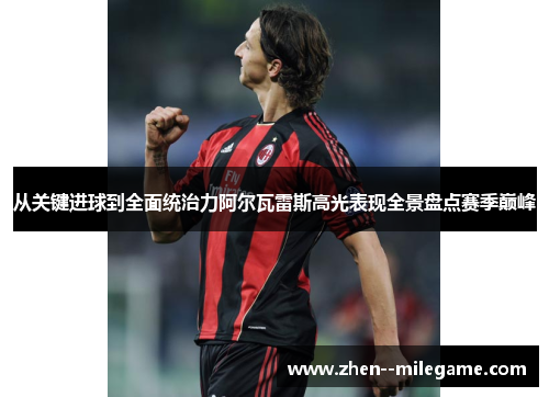 从关键进球到全面统治力阿尔瓦雷斯高光表现全景盘点赛季巅峰