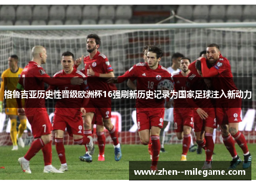 格鲁吉亚历史性晋级欧洲杯16强刷新历史记录为国家足球注入新动力
