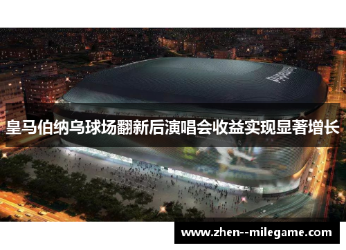 皇马伯纳乌球场翻新后演唱会收益实现显著增长