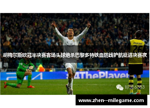胡梅尔斯欧冠半决赛客场头球绝杀巴黎多特铁血防线护航挺进决赛夜