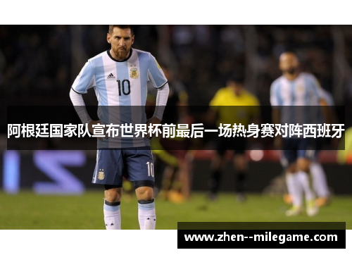 阿根廷国家队宣布世界杯前最后一场热身赛对阵西班牙