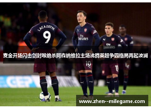 麦金开场闪击剑封喉绝杀阿森纳维拉主场沸腾英超争四格局再起波澜