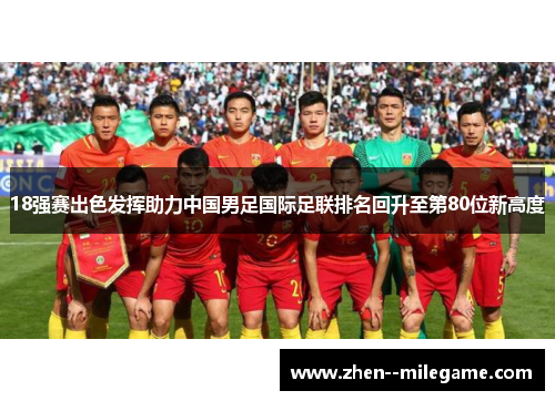 18强赛出色发挥助力中国男足国际足联排名回升至第80位新高度