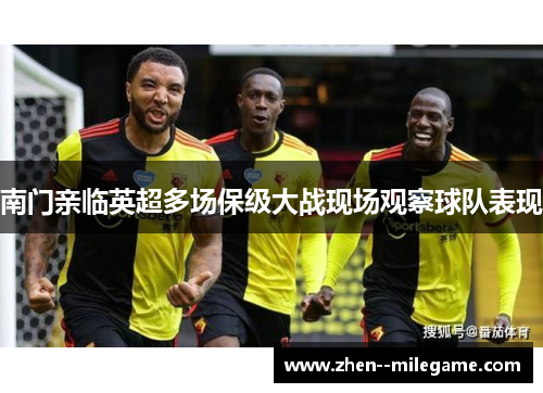 南门亲临英超多场保级大战现场观察球队表现 南门亲临英超多场保级大战现场观察球队表现