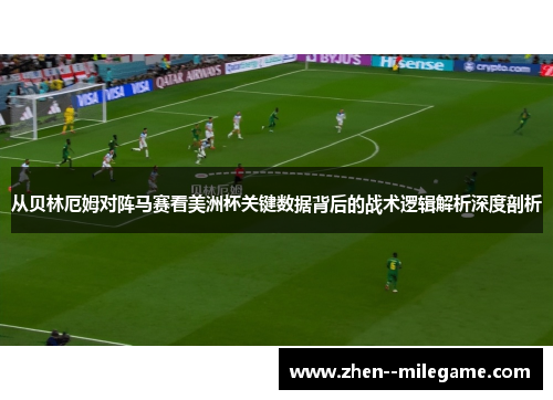 从贝林厄姆对阵马赛看美洲杯关键数据背后的战术逻辑解析深度剖析 从贝林厄姆对阵马赛看美洲杯关键数据背后的战术逻辑解析深度剖析