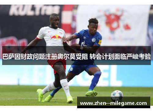 巴萨因财政问题注册奥尔莫受阻 转会计划面临严峻考验 巴萨因财政问题注册奥尔莫受阻 转会计划面临严峻考验
