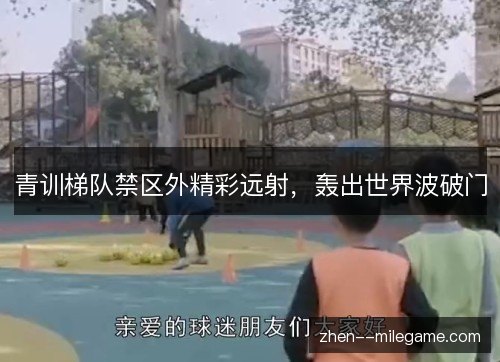 青训梯队禁区外精彩远射，轰出世界波破门