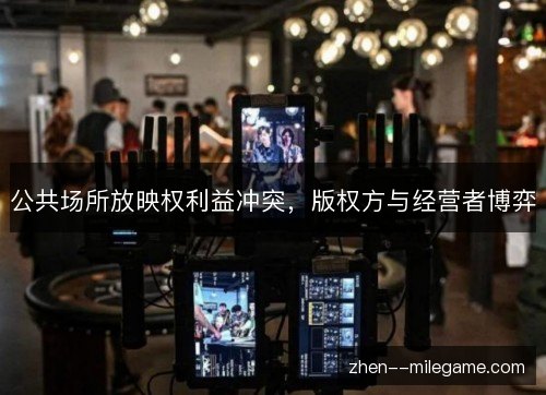 公共场所放映权利益冲突，版权方与经营者博弈